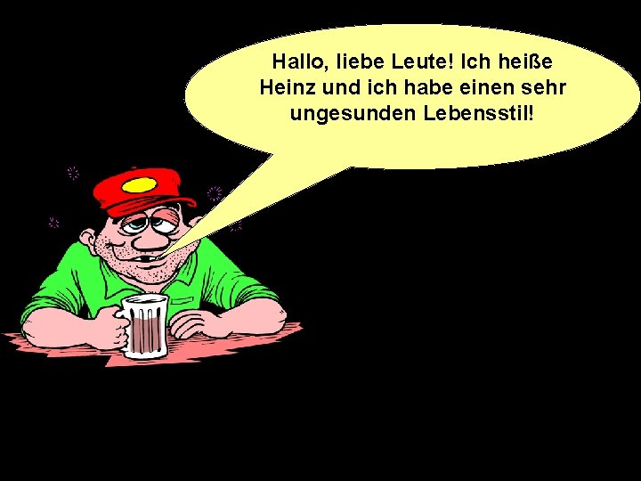 Hallo, liebe Leute! Ich heiße Heinz und ich habe einen sehr ungesunden Lebensstil! 