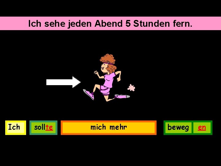 Ich sehe jeden Abend 5 Stunden fern. Ich sollte mich mehr beweg en 