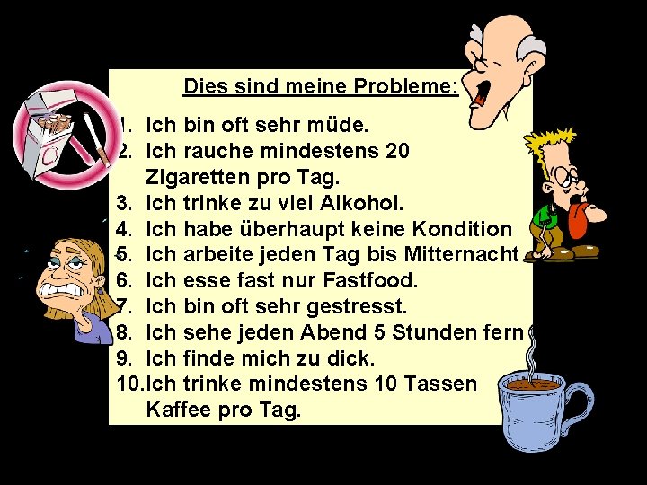 Dies sind meine Probleme: 1. Ich bin oft sehr müde. 2. Ich rauche mindestens