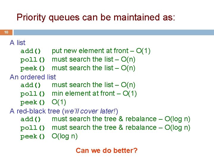 Priority queues can be maintained as: 10 A list add() put new element at