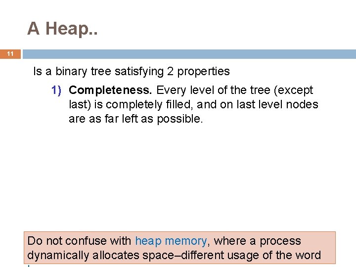 A Heap. . 11 Is a binary tree satisfying 2 properties 1) Completeness. Every