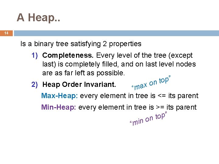 A Heap. . 14 Is a binary tree satisfying 2 properties 1) Completeness. Every