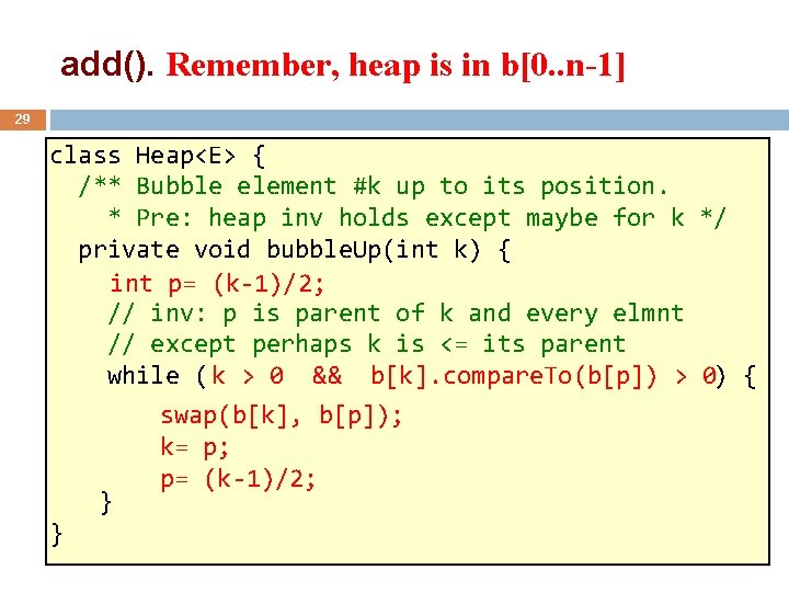 add(). Remember, heap is in b[0. . n-1] 29 class Heap<E> { /** Bubble