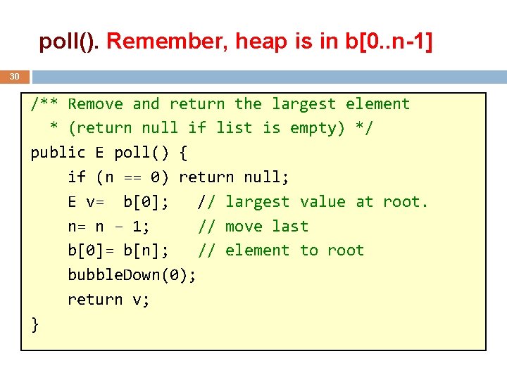 poll(). Remember, heap is in b[0. . n-1] 30 /** Remove and return the