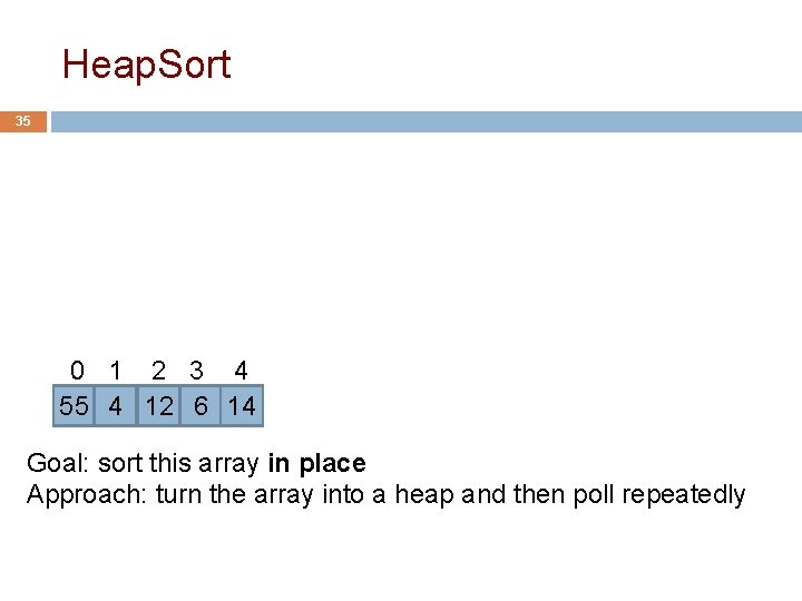 Heap. Sort 35 0 1 2 3 4 55 4 12 6 14 Goal: