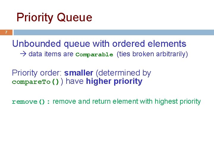 Priority Queue 7 Unbounded queue with ordered elements data items are Comparable (ties broken