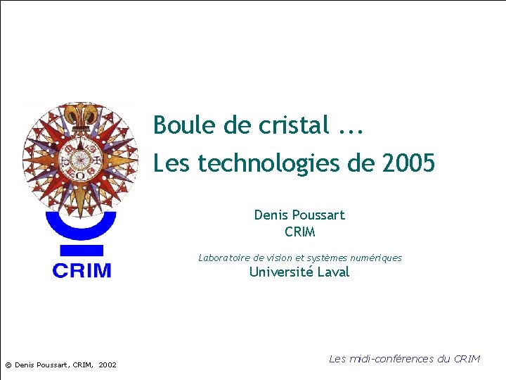 Boule de cristal. . . Les technologies de 2005 Denis Poussart CRIM Laboratoire de