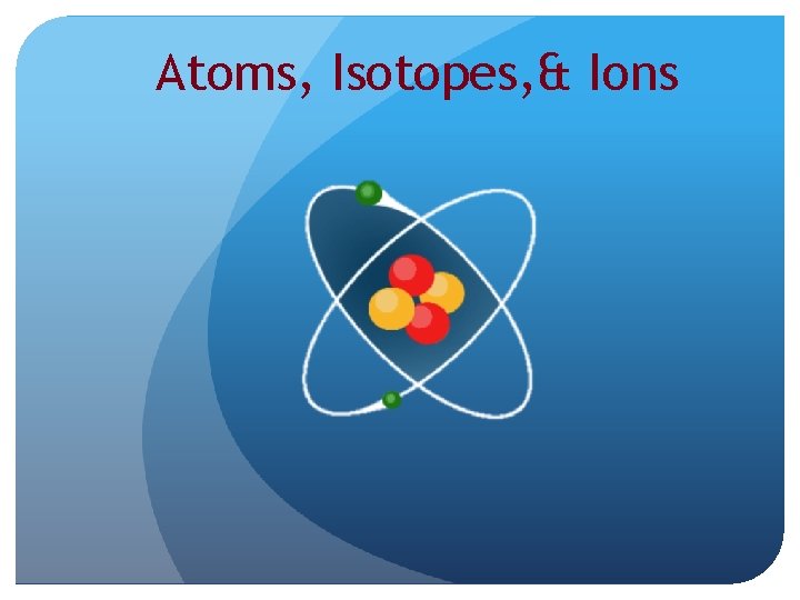 Atoms, Isotopes, & Ions 