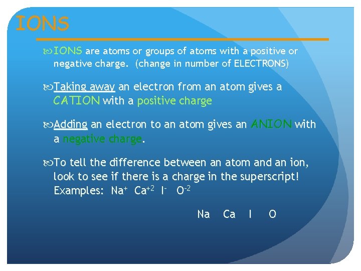 IONS are atoms or groups of atoms with a positive or negative charge. (change