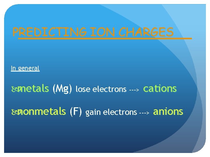 PREDICTING ION CHARGES In general metals (Mg) lose electrons ---> cations nonmetals (F) gain