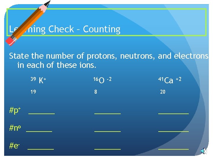 Learning Check – Counting State the number of protons, neutrons, and electrons in each