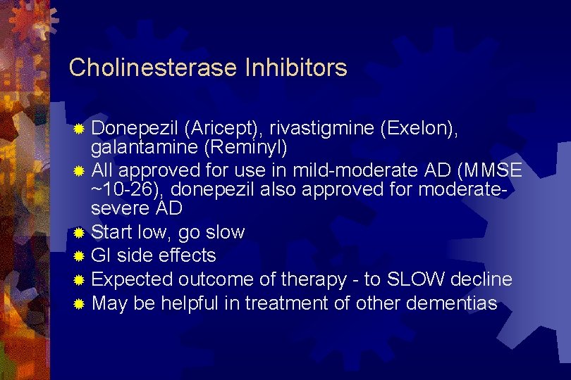 Cholinesterase Inhibitors ® Donepezil (Aricept), rivastigmine (Exelon), galantamine (Reminyl) ® All approved for use