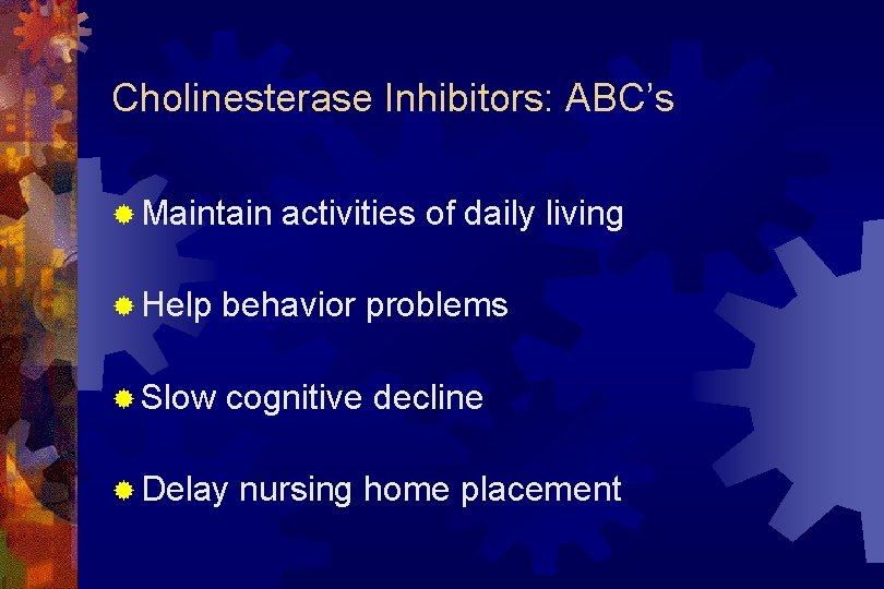 Cholinesterase Inhibitors: ABC’s ® Maintain activities of daily living ® Help behavior problems ®