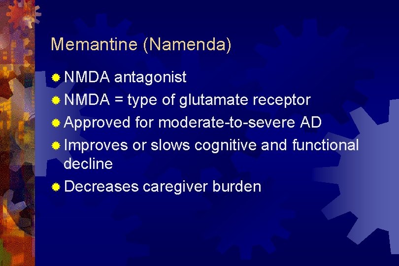 Memantine (Namenda) ® NMDA antagonist ® NMDA = type of glutamate receptor ® Approved