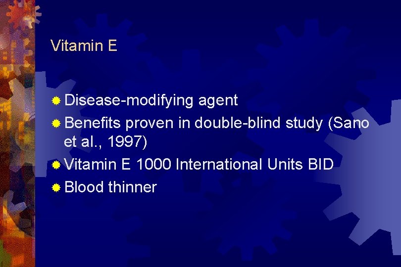 Vitamin E ® Disease-modifying agent ® Benefits proven in double-blind study (Sano et al.
