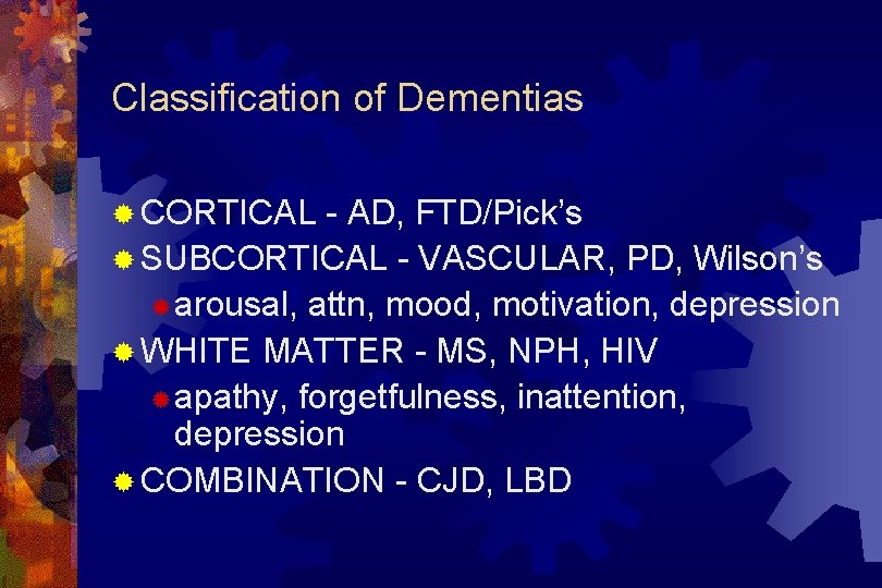 Classification of Dementias ® CORTICAL - AD, FTD/Pick’s ® SUBCORTICAL - VASCULAR, PD, Wilson’s