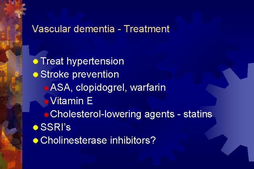 Vascular dementia - Treatment ® Treat hypertension ® Stroke prevention ® ASA, clopidogrel, warfarin
