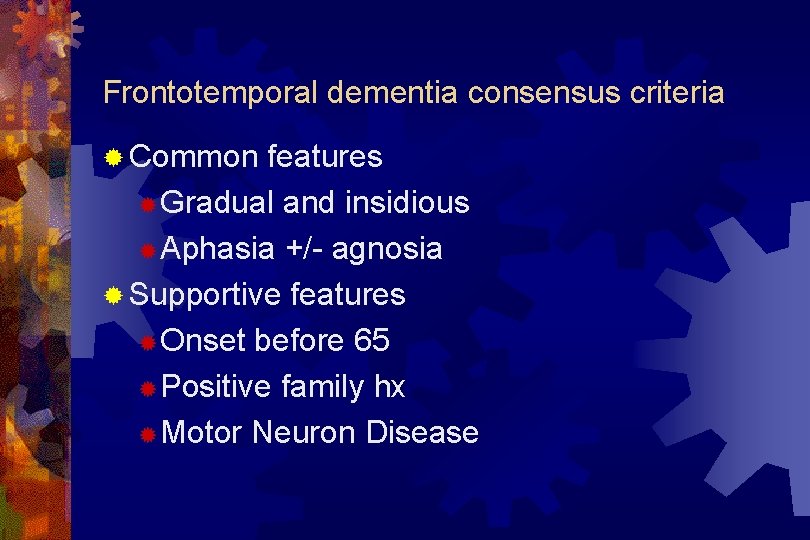 Frontotemporal dementia consensus criteria ® Common features ® Gradual and insidious ® Aphasia +/-
