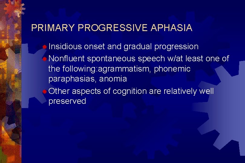 PRIMARY PROGRESSIVE APHASIA ® Insidious onset and gradual progression ® Nonfluent spontaneous speech w/at