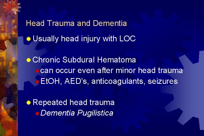 Head Trauma and Dementia ® Usually head injury with LOC ® Chronic Subdural Hematoma