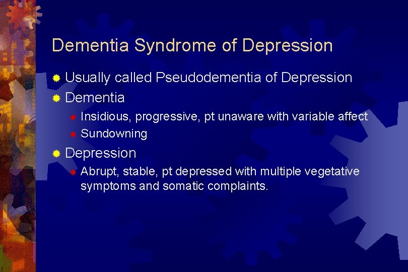 Dementia Syndrome of Depression ® Usually called Pseudodementia of Depression ® Dementia Insidious, progressive,