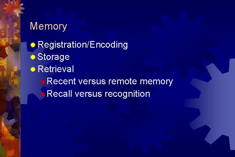 Memory ® Registration/Encoding ® Storage ® Retrieval ® Recent versus remote memory ® Recall