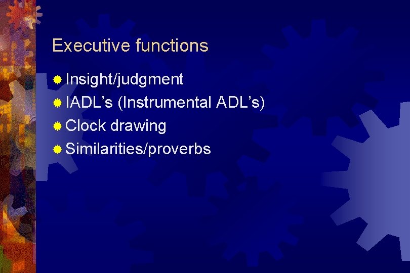 Executive functions ® Insight/judgment ® IADL’s (Instrumental ADL’s) ® Clock drawing ® Similarities/proverbs 