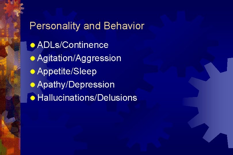 Personality and Behavior ® ADLs/Continence ® Agitation/Aggression ® Appetite/Sleep ® Apathy/Depression ® Hallucinations/Delusions 