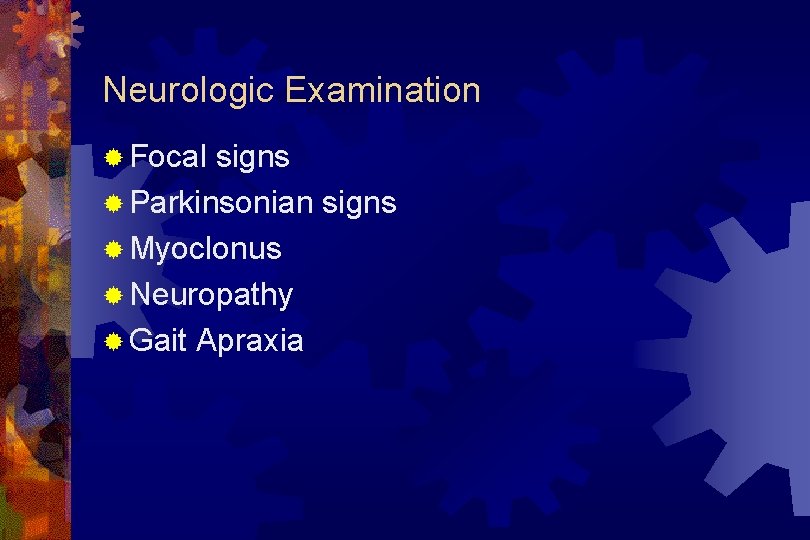 Neurologic Examination ® Focal signs ® Parkinsonian signs ® Myoclonus ® Neuropathy ® Gait