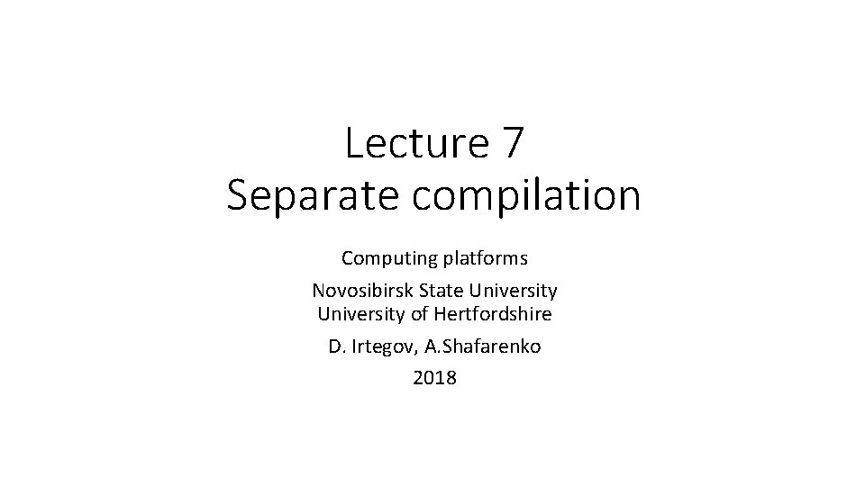Lecture 7 Separate compilation Computing platforms Novosibirsk State University of Hertfordshire D. Irtegov, A.