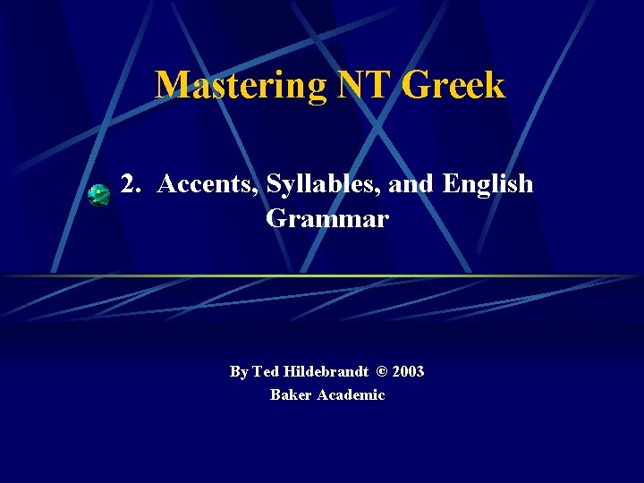 Mastering NT Greek 2. Accents, Syllables, and English Grammar By Ted Hildebrandt © 2003