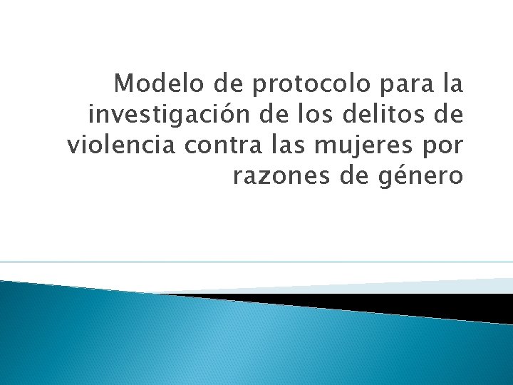 Modelo de protocolo para la investigación de los delitos de violencia contra las mujeres