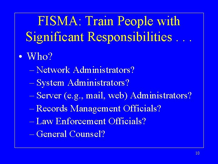 FISMA: Train People with Significant Responsibilities. . . • Who? – Network Administrators? –