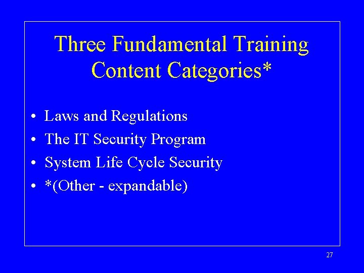 Three Fundamental Training Content Categories* • • Laws and Regulations The IT Security Program