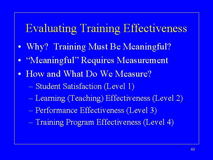 Evaluating Training Effectiveness • Why? Training Must Be Meaningful? • “Meaningful” Requires Measurement •