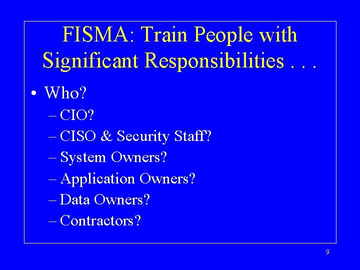 FISMA: Train People with Significant Responsibilities. . . • Who? – CIO? – CISO