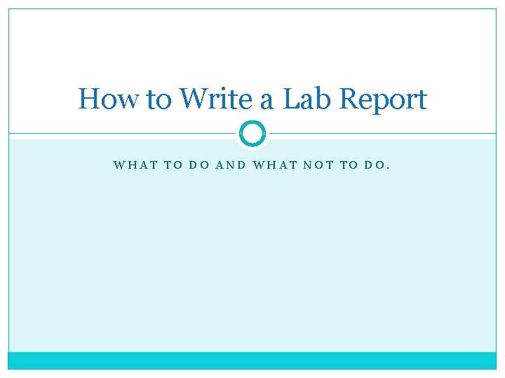 How to Write a Lab Report WHAT TO DO AND WHAT NOT TO DO.