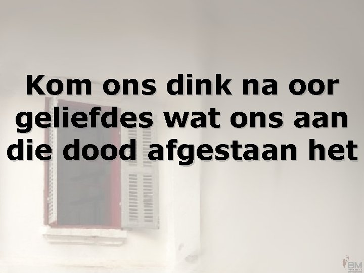 Kom ons dink na oor geliefdes wat ons aan die dood afgestaan het 
