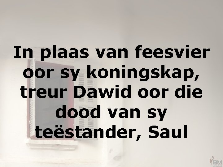In plaas van feesvier oor sy koningskap, treur Dawid oor die dood van sy