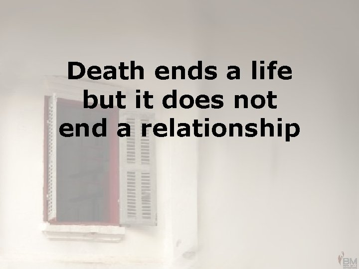 Death ends a life but it does not end a relationship 