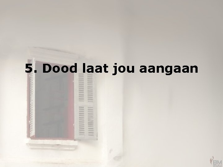 5. Dood laat jou aangaan 