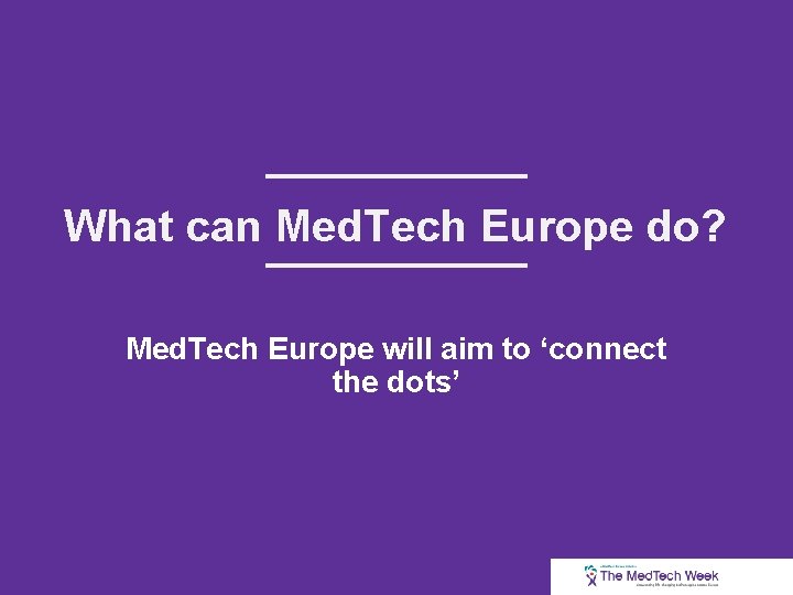 What can Med. Tech Europe do? Med. Tech Europe will aim to ‘connect the