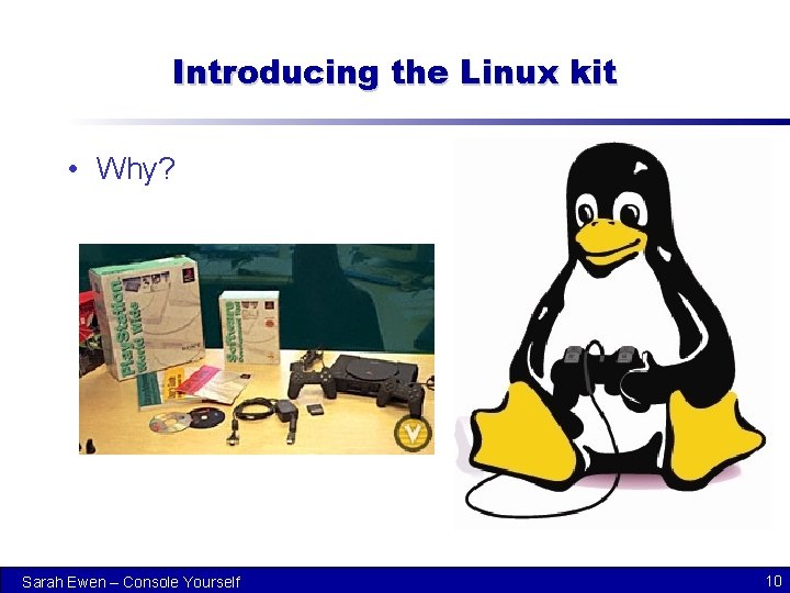 Introducing the Linux kit • Why? Sarah Ewen – Console Yourself 10 