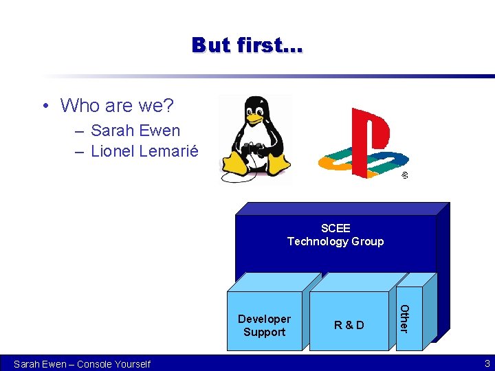 But first… • Who are we? – Sarah Ewen – Lionel Lemarié SCEE Technology