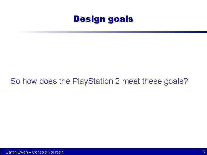 Design goals So how does the Play. Station 2 meet these goals? Sarah Ewen