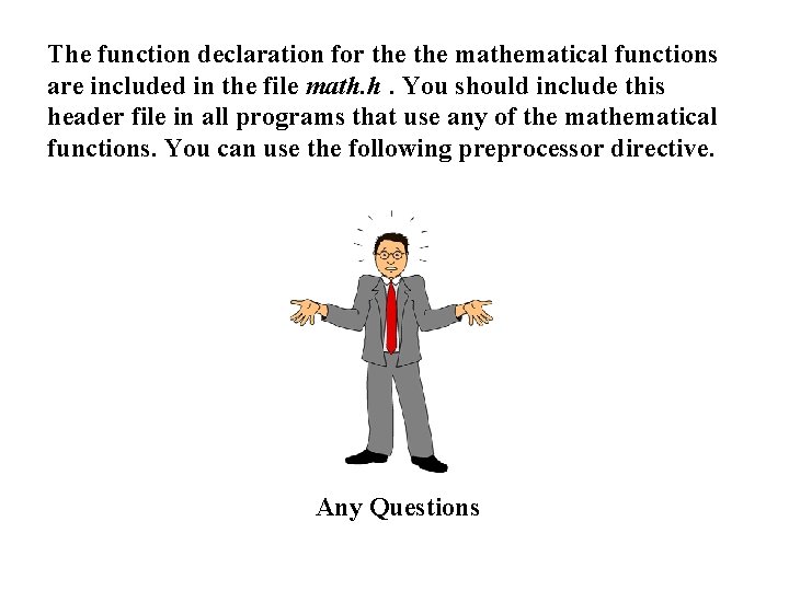 The function declaration for the mathematical functions are included in the file math. h.