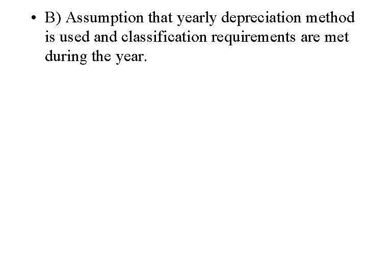  • B) Assumption that yearly depreciation method is used and classification requirements are