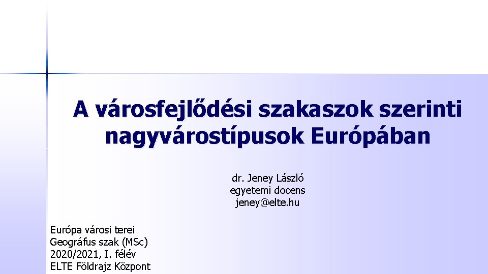 A városfejlődési szakaszok szerinti nagyvárostípusok Európában dr. Jeney László egyetemi docens jeney@elte. hu Európa