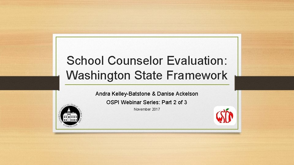 School Counselor Evaluation: Washington State Framework Andra Kelley-Batstone & Danise Ackelson OSPI Webinar Series: