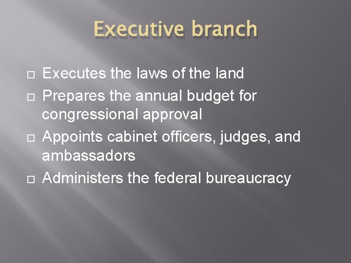 Executive branch Executes the laws of the land Prepares the annual budget for congressional